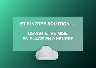ET SI VOTRE SOLUTION ….
DEVAIT ÊTRE MISE
EN PLACE EN 2 HEURES
 