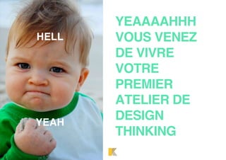 YEAAAAHHH
VOUS VENEZ
DE VIVRE
VOTRE
PREMIER
ATELIER DE
DESIGN
THINKING
HELL
YEAH
 