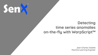 Detecting
time series anomalies
on-the-ﬂy with WarpScript™
Jean-Charles Vialatte
Machine Learning Engineer
 