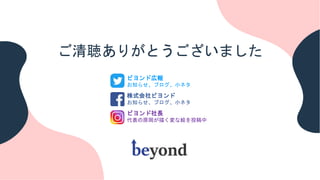 ご清聴ありがとうございました
ビヨンド広報
お知らせ、ブログ、小ネタ
株式会社ビヨンド
お知らせ、ブログ、小ネタ
ビヨンド社長
代表の原岡が描く変な絵を投稿中
 