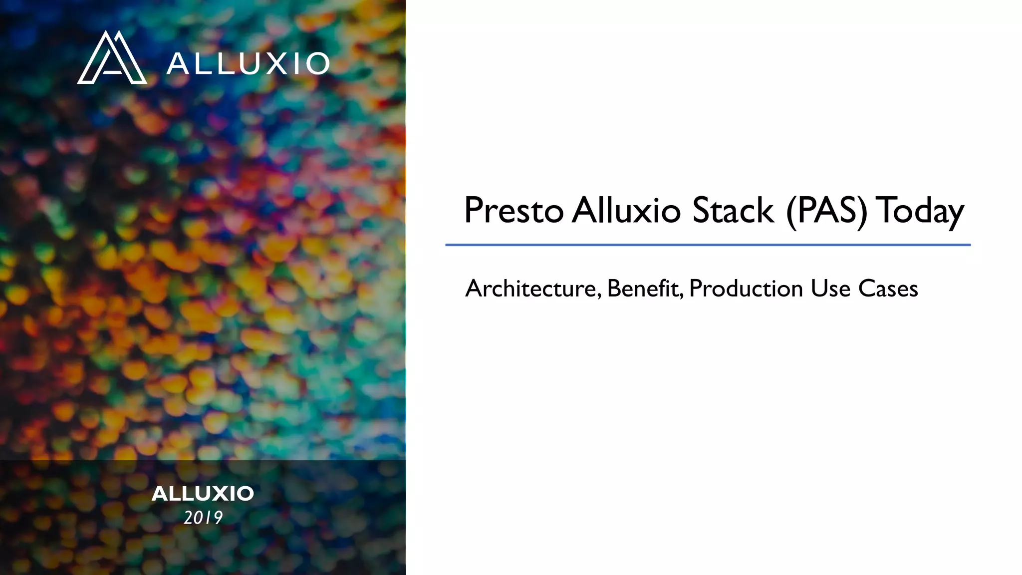 ALLUXIO
2019
Presto Alluxio Stack (PAS) Today
Architecture, Benefit, Production Use Cases
 