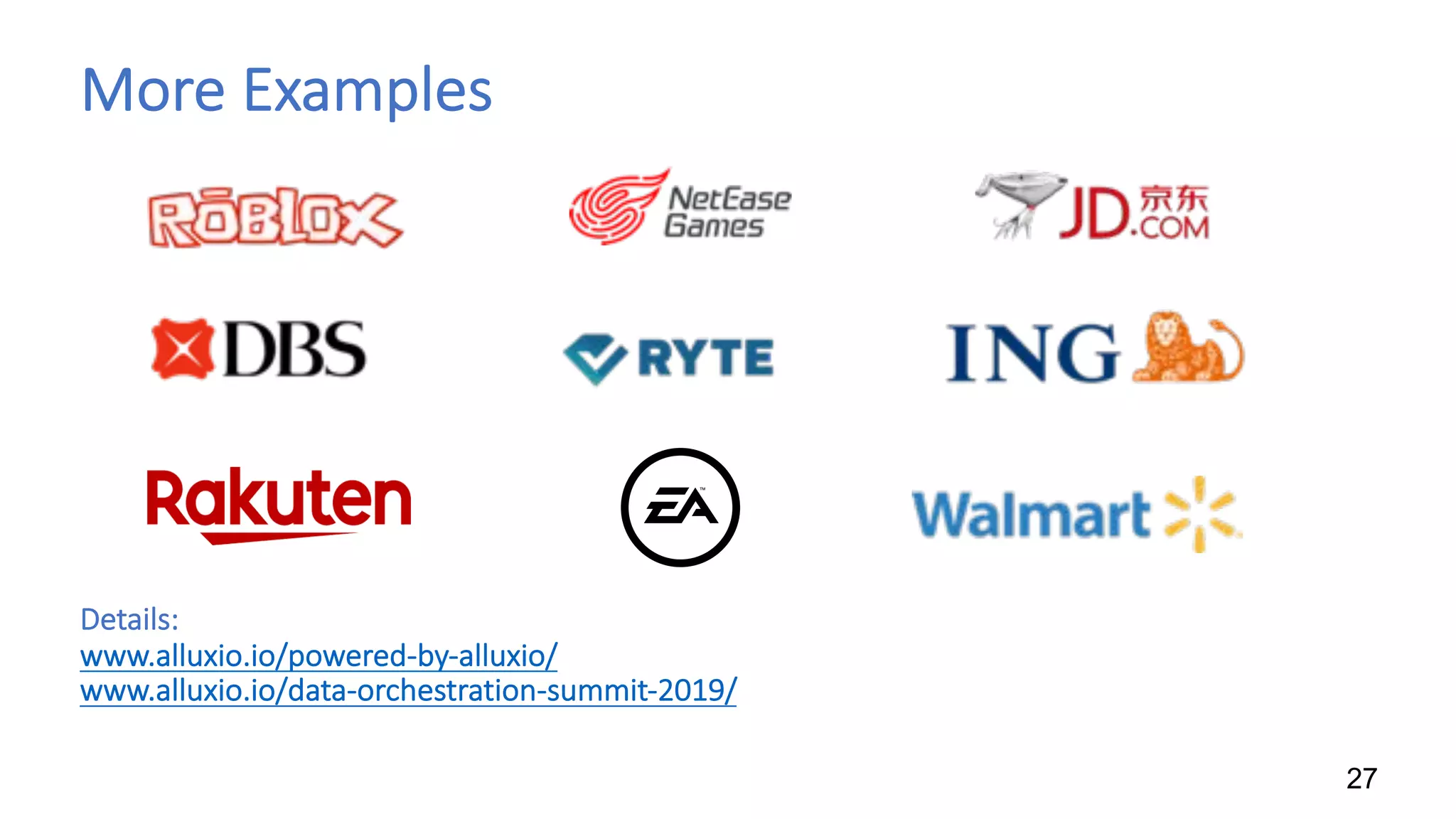 More Examples
27
Details:
www.alluxio.io/powered-by-alluxio/
www.alluxio.io/data-orchestration-summit-2019/
 