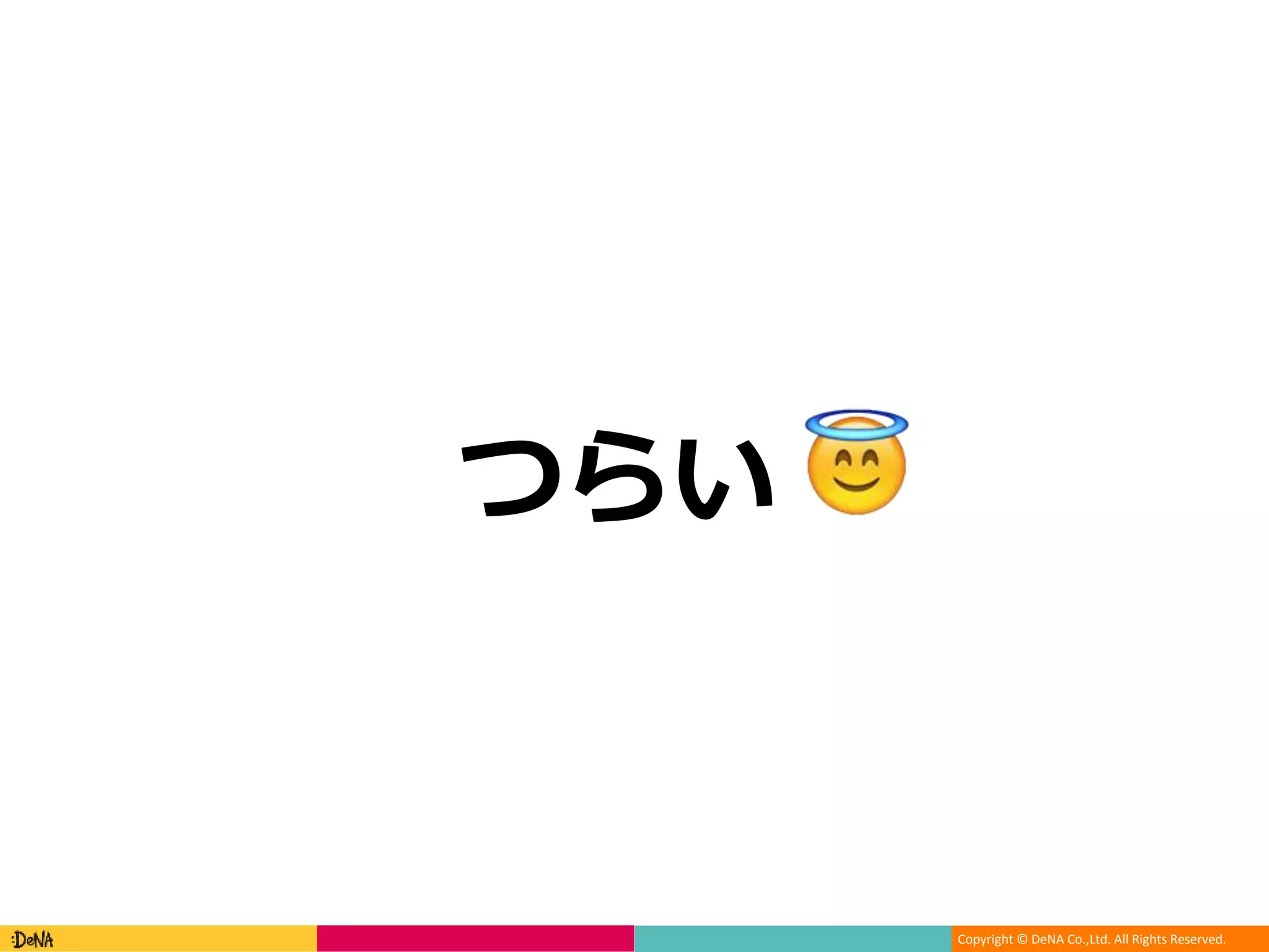 Copyright © DeNA Co.,Ltd. All Rights Reserved.
つらい
 