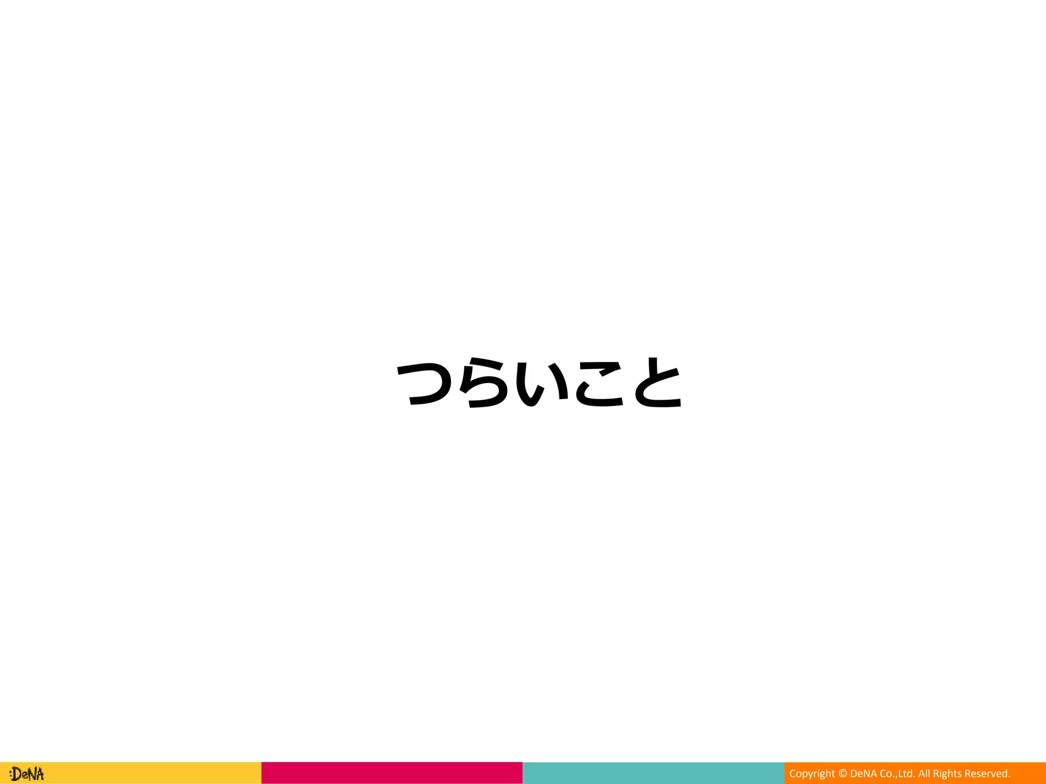 Copyright © DeNA Co.,Ltd. All Rights Reserved.
つらいこと
 