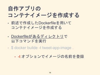 ץ
ƥʥ`ɤ
? ǰɤDockerfileä
ƥʥ`ɤ
? Dockerfileǥ쥯ȥ
¥ޥɤg
? $ docker builde -t tweet-app-image .
? -t ץǥ`ǰh
14
 