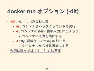 docker run ץ (-dit)
? -dit : -d-i-tκϤ碌
? -d : ƥʤХå饦ɤǌg
? -i : ƥʤstdin (˜) ˥å
? ƥʤܤˤ
? -t : tty (ƥ`ߥʥ) θ굱
? `ߥʥ뤫ܤˤ
? ؤޤäƤϡ-i-tϲҪ
16
 