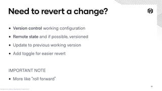 Need to revert a change?
▪ Version control working configuration
▪ Remote state and if possible, versioned
▪ Update to pre...