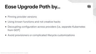 Ease Upgrade Path by…
▪ Pinning provider versions
▪ Using known functions and not creative hacks
▪ Decoupling configuratio...