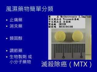 風濕藥物簡單分類
• 止痛藥
• 消炎藥
• 類固醇
• 調節藥
• 生物製劑 或
小分子藥物
滅殺除癌（MTX）
 
