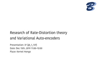 BB
UATOIN
HOUSE	SEMINAR
ber,	2nd,	2017
aishu MINAMI
Research of Rate-Distortion theory
and Variational Auto-encoders
Presentation: 37 (@_1_137)
Date: Dec 15th, 2019 11:00~12:00
Place: Kernel Hongo
 