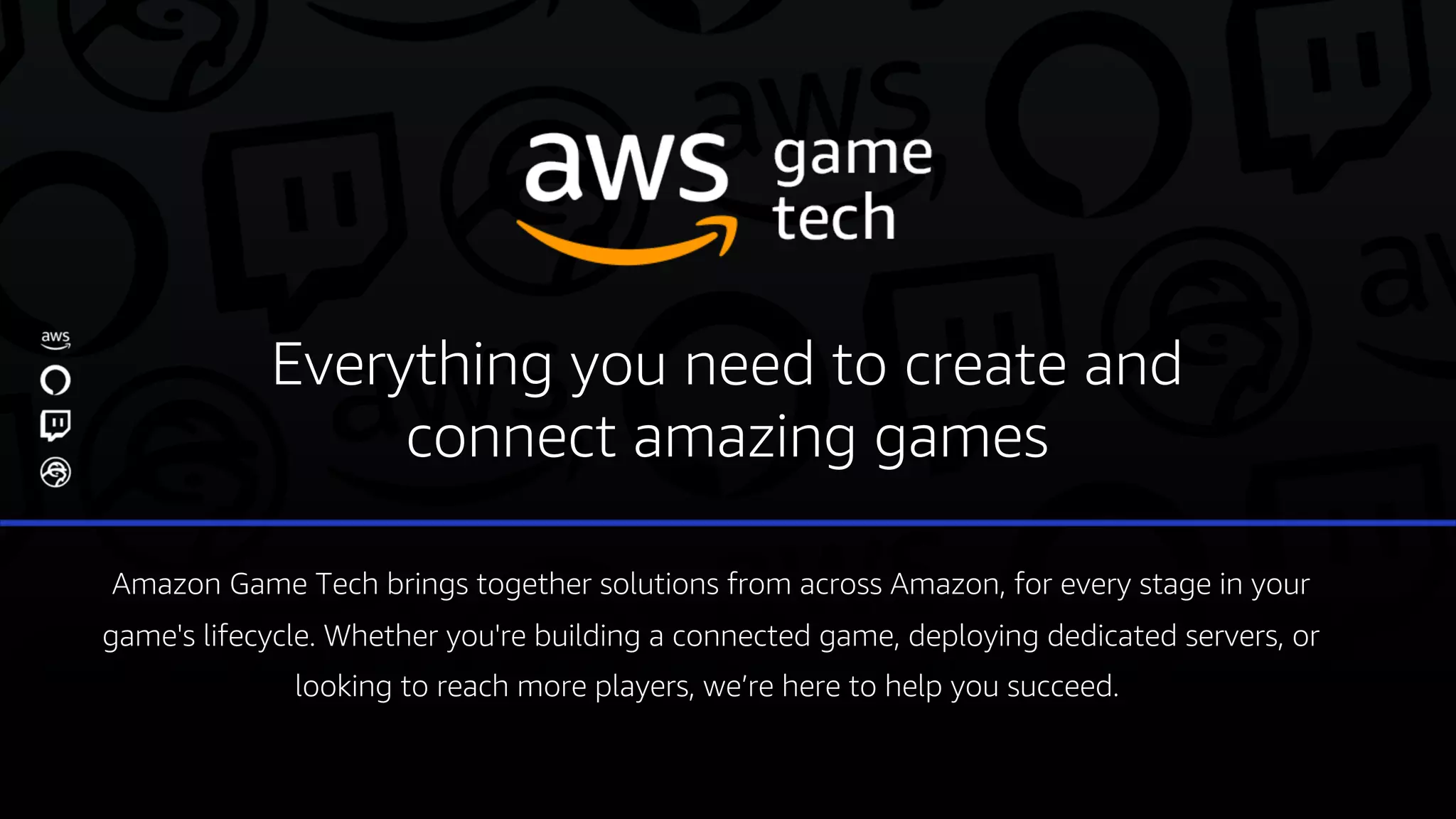 Amazon Game Tech brings together solutions from across Amazon, for every stage in your
game's lifecycle. Whether you're building a connected game, deploying dedicated servers, or
looking to reach more players, we’re here to help you succeed.
Everything you need to create and
connect amazing games
 