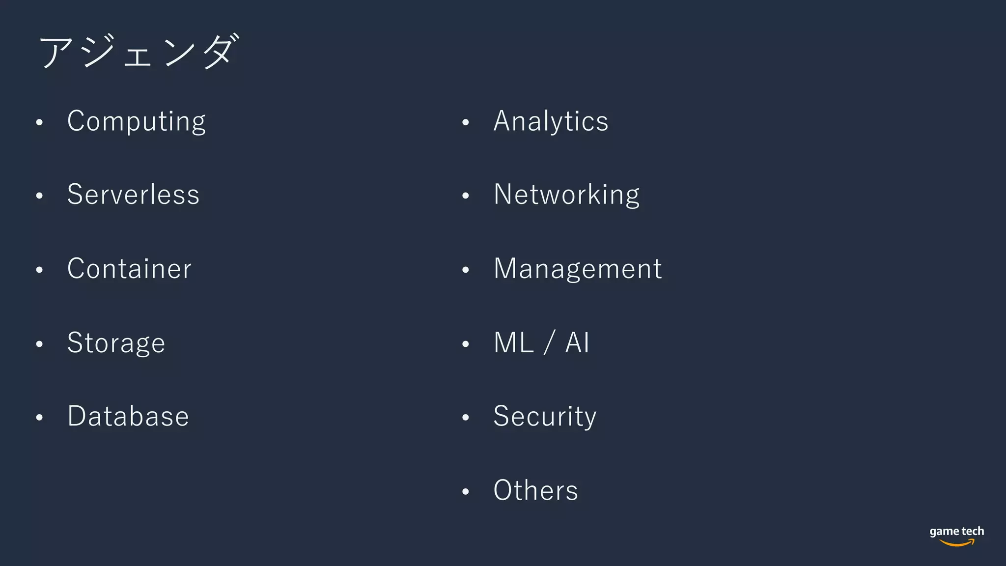 アジェンダ
• Computing
• Serverless
• Container
• Storage
• Database
• Analytics
• Networking
• Management
• ML / AI
• Security
• Others
 