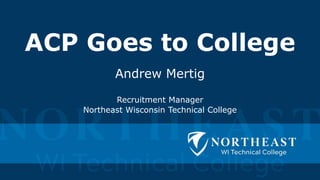 ACP Goes to College
Andrew Mertig
Recruitment Manager
Northeast Wisconsin Technical College
 