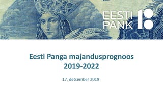 Eesti Panga majandusprognoos
2019-2022
17. detsember 2019
 