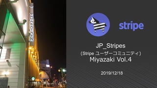 2019/12/18
JP_Stripes
(Stripe ユーザーコミュニティ)
Miyazaki Vol.4
 