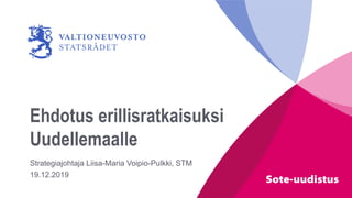 Ehdotus erillisratkaisuksi
Uudellemaalle
Strategiajohtaja Liisa-Maria Voipio-Pulkki, STM
19.12.2019
 