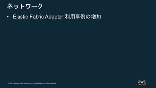 © 2018, Amazon Web Services, Inc. or its Affiliates. All rights reserved.
ネットワーク
• Elastic Fabric Adapter 利用事例の増加
 