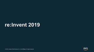 © 2018, Amazon Web Services, Inc. or its Affiliates. All rights reserved.
re:Invent 2019
 