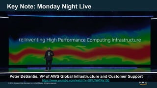 © 2018, Amazon Web Services, Inc. or its Affiliates. All rights reserved.
Key Note: Monday Night Live
https://www.youtube.com/watch?v=GPUWATKe15E
Peter DeSantis, VP of AWS Global Infrastructure and Customer Support
 