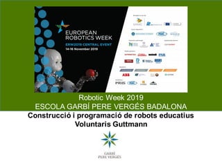 Robotic Week 2019
ESCOLA GARBÍ PERE VERGÉS BADALONA
Construcció i programació de robots educatius
Voluntaris Guttmann
 