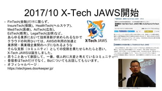 ? FinTech()ޤ餺
InsureTech()HealthTech(إ륹)
MediTech(ҽ)AdTech(ڸ)
EdTech()LegalTech()ʤɡ
IˤƼg¤ʤǡ
饦ɤäҤƤϡAWSäμ٤
Ig?INIgΥϥ֤ˤʤ褦
֧ߥ˥ƥȤƤ۸줿˼
X-Tech JAWSQޤ
? ˼ȤäƄOơһ˵Ĥ˴ȿƤ륳ߥ˥ƥ
? ǉߤTechǤʤBizˤĤƤ⤪ԒƤ餤ޤ
? եک`
https://xtechjaws.doorkeeper.jp/
2017/10 X-Tech JAWS_ʼ
 