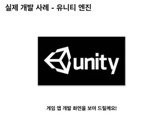 실제 개발 사례 - 유니티 엔진
게임 앱 개발 화면을 보여 드릴께요!
 