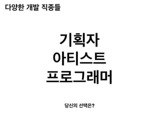 다양한 개발 직종들
당신의 선택은?
기획자
아티스트
프로그래머
 