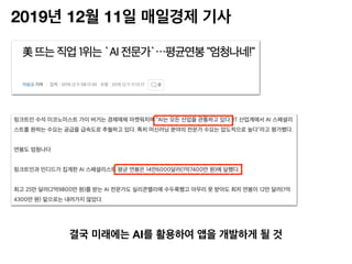 2019년 12월 11일 매일경제 기사
결국 미래에는 AI를 활용하여 앱을 개발하게 될 것
 