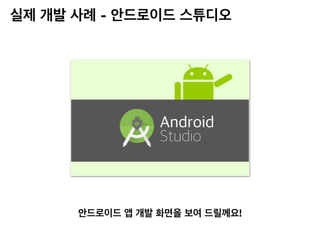 실제 개발 사례 - 안드로이드 스튜디오
안드로이드 앱 개발 화면을 보여 드릴께요!
 