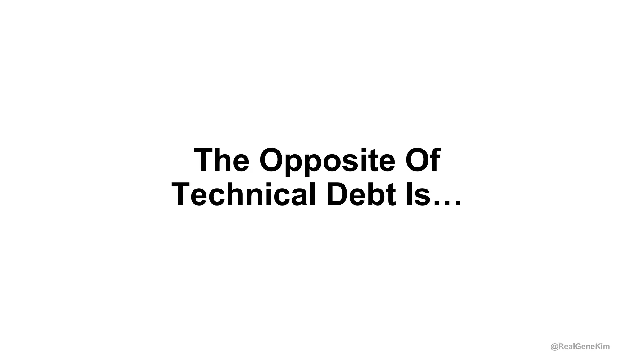 @RealGeneKim
The Opposite Of
Technical Debt Is…
 