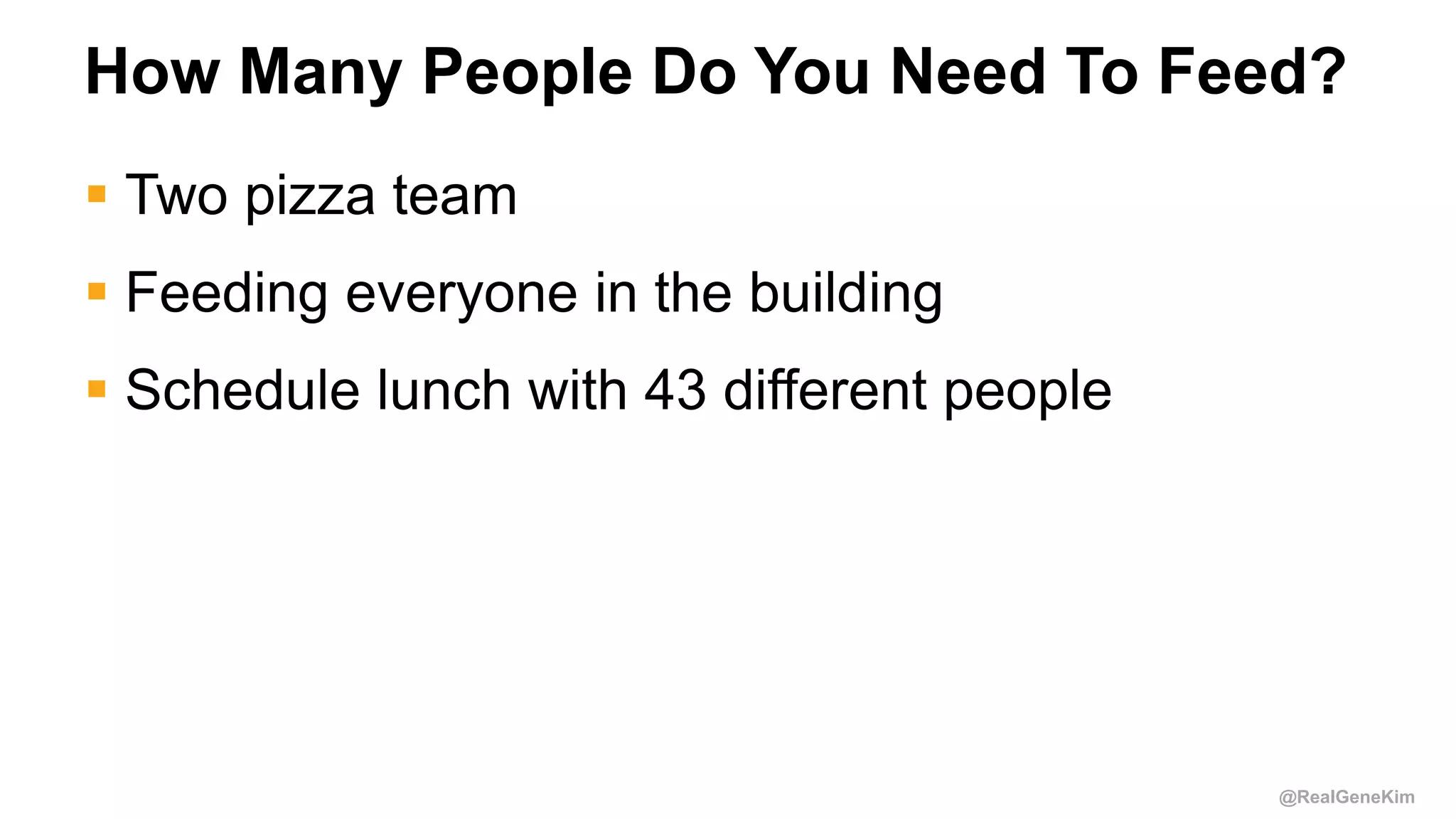 @RealGeneKim
How Many People Do You Need To Feed?
 Two pizza team
 Feeding everyone in the building
 Schedule lunch with 43 different people
 