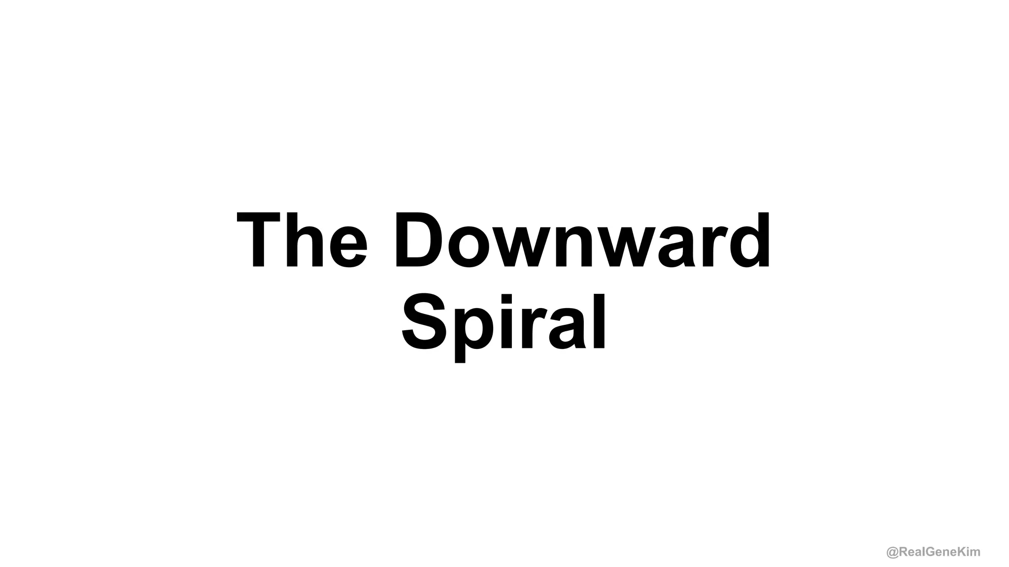 @RealGeneKim
The Downward
Spiral
 