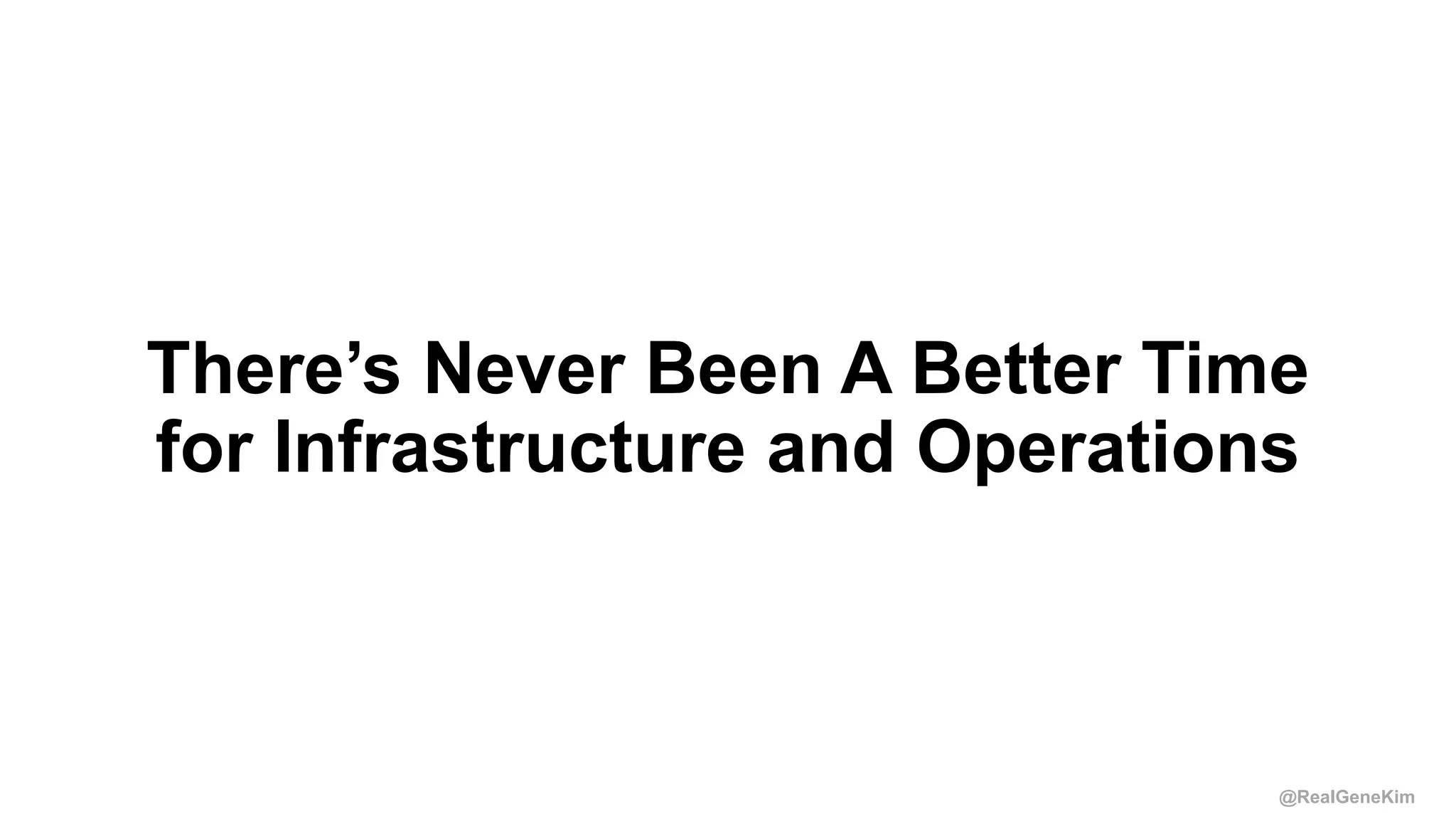 @RealGeneKim
There’s Never Been A Better Time
for Infrastructure and Operations
 