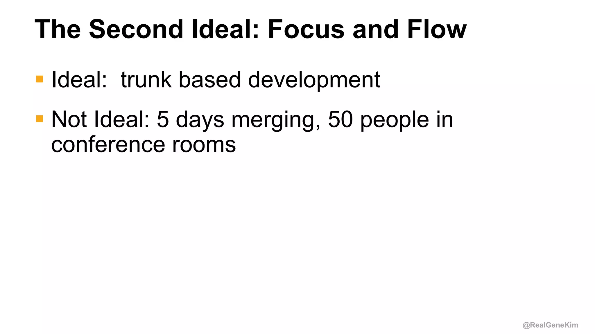 @RealGeneKim
The Second Ideal: Focus and Flow
 Ideal: trunk based development
 Not Ideal: 5 days merging, 50 people in
conference rooms
 