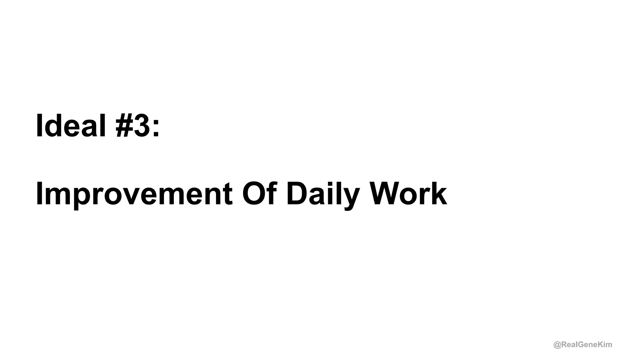 @RealGeneKim
Session ID:
Ideal #3:
Improvement Of Daily Work
 