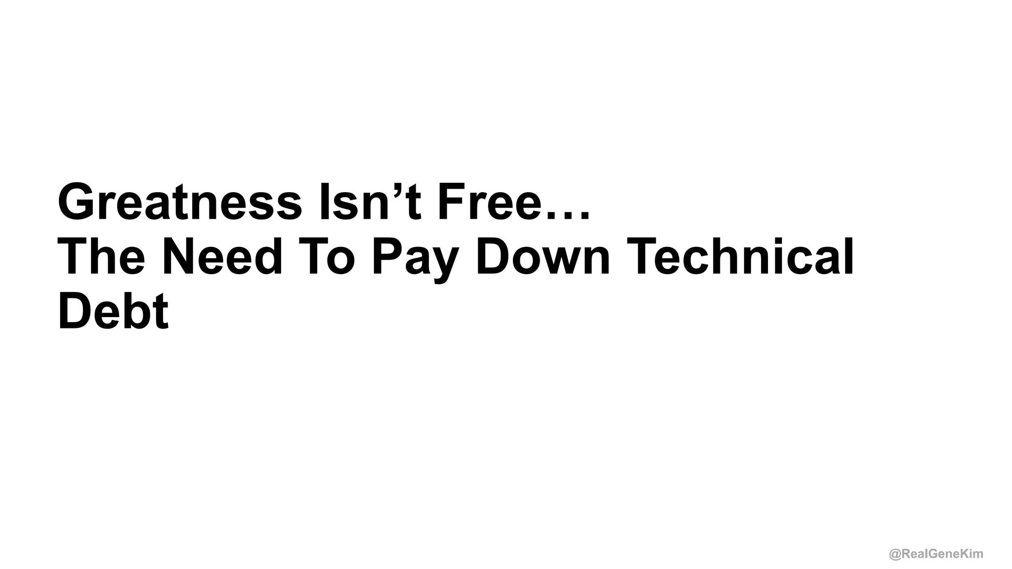 @RealGeneKim
Session ID:
Greatness Isn’t Free…
The Need To Pay Down Technical
Debt
 