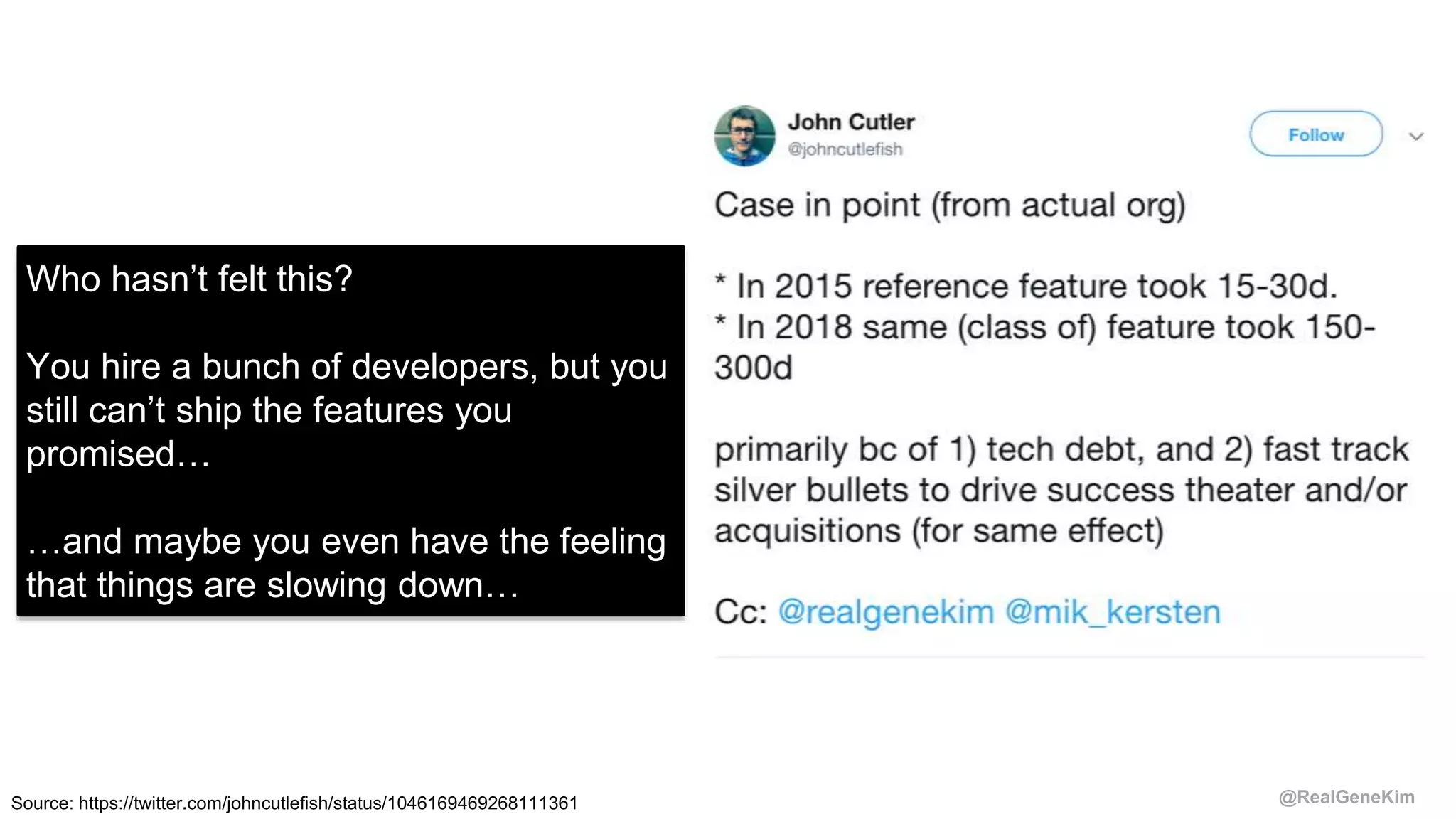 @RealGeneKimSource: https://twitter.com/johncutlefish/status/1046169469268111361
Who hasn’t felt this?
You hire a bunch of developers, but you
still can’t ship the features you
promised…
…and maybe you even have the feeling
that things are slowing down…
 