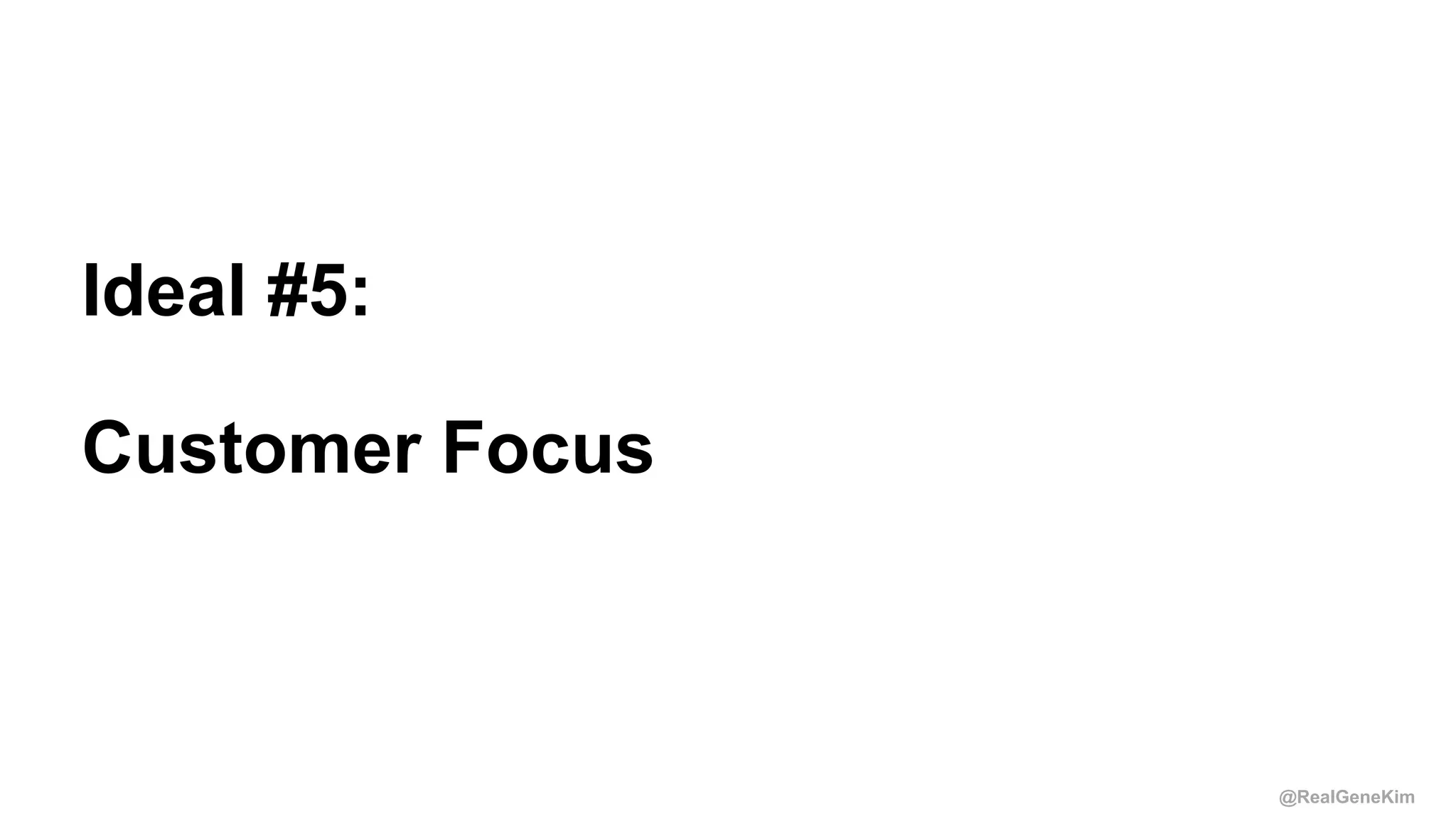 @RealGeneKim
Session ID:
Ideal #5:
Customer Focus
 