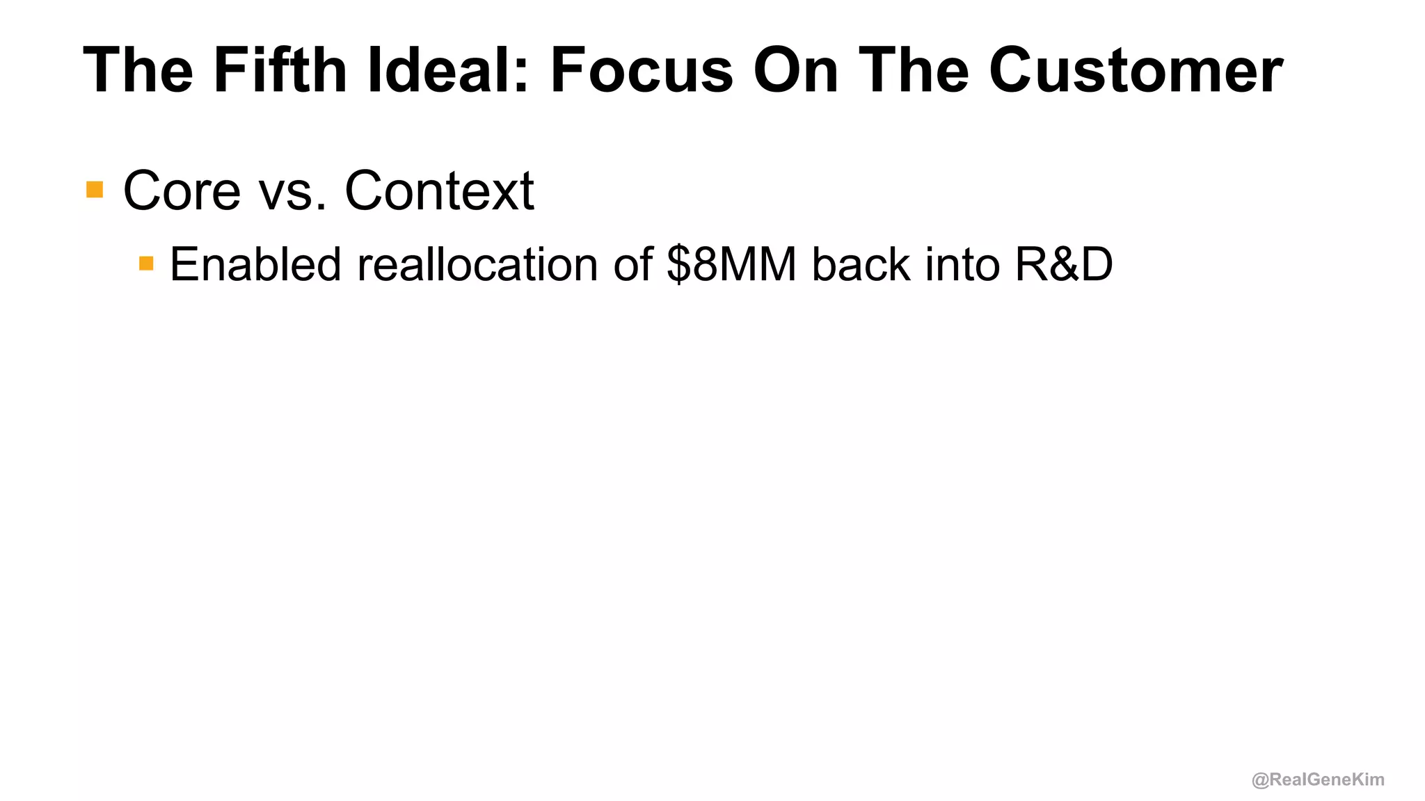 @RealGeneKim
The Fifth Ideal: Focus On The Customer
 Core vs. Context
 Enabled reallocation of $8MM back into R&D
 