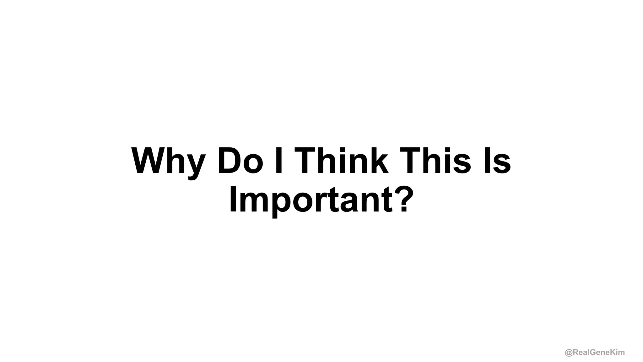 @RealGeneKim
Why Do I Think This Is
Important?
 