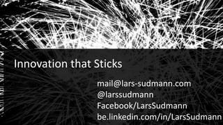 Audiences
1
Innovation that Sticks
mail@lars-sudmann.com
@larssudmann
Facebook/LarsSudmann
be.linkedin.com/in/LarsSudmann
 