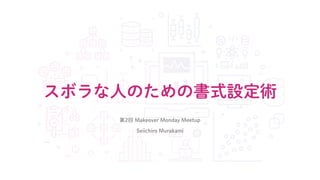 スボラな人のための書式設定術
第2回 Makeover Monday Meetup
Seiichiro Murakami
 
