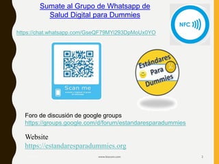 17/12/2019 www.biocom.com 2
Sumate al Grupo de Whatsapp de
Salud Digital para Dummies
Foro de discusión de google groups
https://groups.google.com/d/forum/estandaresparadummies
Website
https://estandaresparadummies.org
https://chat.whatsapp.com/GseQF79MYi293DpMoUx0YO
 