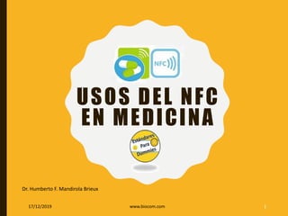 Dr. Humberto F. Mandirola Brieux
17/12/2019 www.biocom.com 1
USOS DEL NFC
EN MEDICINA
 