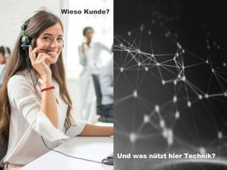 Und was nützt hier Technik?
Wieso Kunde?
 