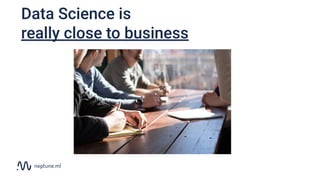 Data Science is
really close to business
 