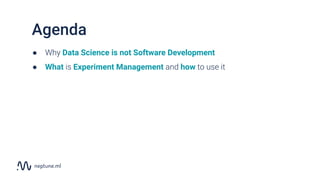 ● Why Data Science is not Software Development
● What is Experiment Management and how to use it
Agenda
 