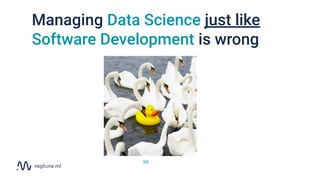 Managing Data Science just like
Software Development is wrong
link
 