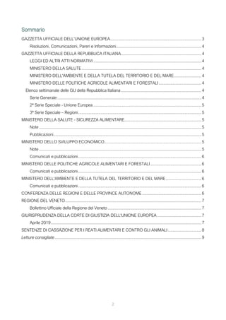 2
Sommario
GAZZETTA UFFICIALE DELL’UNIONE EUROPEA.............................................................................3
Risoluzioni, Comunicazioni, Pareri e Informazioni........................................................................4
GAZZETTA UFFICIALE DELLA REPUBBLICA ITALIANA....................................................................4
LEGGI ED ALTRI ATTI NORMATIVI ...........................................................................................4
MINISTERO DELLA SALUTE.....................................................................................................4
MINISTERO DELL'AMBIENTE E DELLA TUTELA DEL TERRITORIO E DEL MARE.......................4
MINISTERO DELLE POLITICHE AGRICOLE ALIMENTARI E FORESTALI....................................4
Elenco settimanale delle GU della Repubblica Italiana....................................................................4
Serie Generale:.........................................................................................................................4
2ª Serie Speciale - Unione Europea ...........................................................................................5
3ª Serie Speciale – Regioni........................................................................................................5
MINISTERO DELLA SALUTE - SICUREZZA ALIMENTARE.................................................................5
Note .........................................................................................................................................5
Pubblicazioni.............................................................................................................................5
MINISTERO DELLO SVILUPPO ECONOMICO..................................................................................5
Note .........................................................................................................................................5
Comunicati e pubblicazioni........................................................................................................6
MINISTERO DELLE POLITICHE AGRICOLE ALIMENTARI E FORESTALI...........................................6
Comunicati e pubblicazioni........................................................................................................6
MINISTERO DELL'AMBIENTE E DELLA TUTELA DEL TERRITORIO E DEL MARE..............................6
Comunicati e pubblicazioni........................................................................................................6
CONFERENZA DELLE REGIONI E DELLE PROVINCE AUTONOME..................................................6
REGIONE DEL VENETO...................................................................................................................7
Bollettino Ufficiale della Regione del Veneto ...............................................................................7
GIURISPRUDENZA DELLA CORTE DI GIUSTIZIA DELL'UNIONE EUROPEA .....................................7
Aprile 2019...............................................................................................................................7
SENTENZE DI CASSAZIONE PER I REATI ALIMENTARI E CONTRO GLI ANIMALI ............................8
Letture consigliate............................................................................................................................9
 