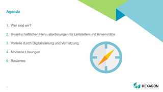 2
Agenda
1. Wer sind wir?
2. Gesellschaftlichen Herausforderungen für Leitstellen und Krisenstäbe
3. Vorteile durch Digita...